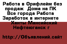 Работа в Орифлейм без продаж. Дома на ПК - Все города Работа » Заработок в интернете   . Ханты-Мансийский,Нефтеюганск г.